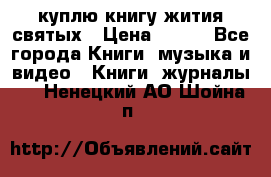 куплю книгу жития святых › Цена ­ 700 - Все города Книги, музыка и видео » Книги, журналы   . Ненецкий АО,Шойна п.